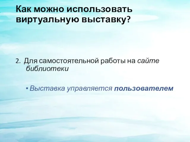 Как можно использовать виртуальную выставку? 2. Для самостоятельной работы на сайте библиотеки Выставка управляется пользователем