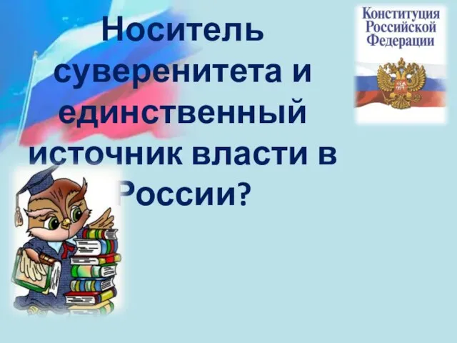 Носитель суверенитета и единственный источник власти в России?