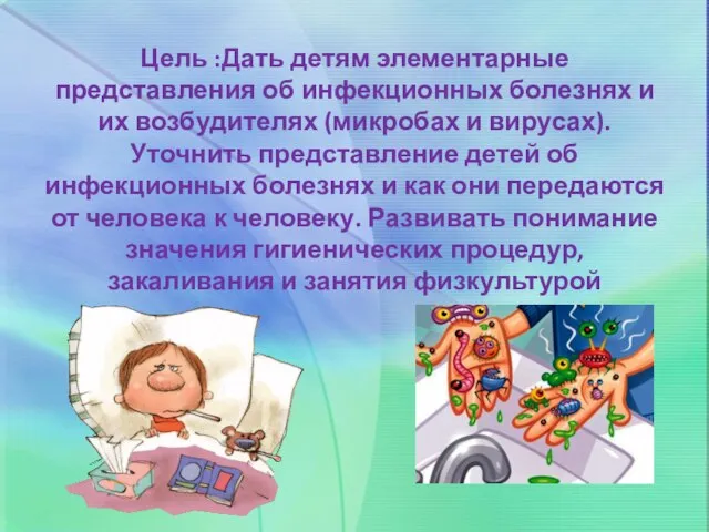 Цель :Дать детям элементарные представления об инфекционных болезнях и их возбудителях (микробах