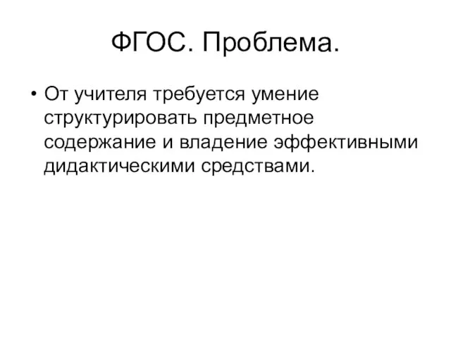 ФГОС. Проблема. От учителя требуется умение структурировать предметное содержание и владение эффективными дидактическими средствами.