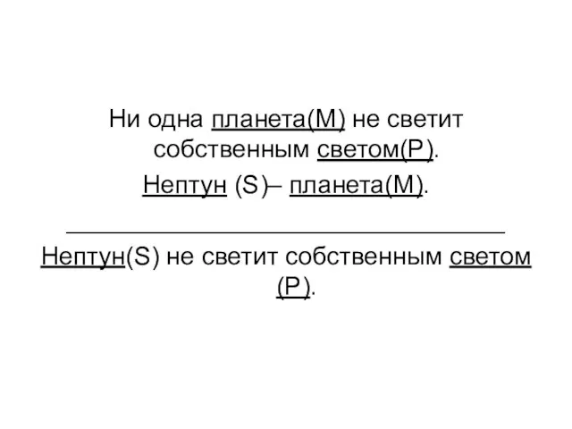 Ни одна планета(М) не светит собственным светом(Р). Нептун (S)– планета(M). _______________________________ Нептун(S) не светит собственным светом(P).