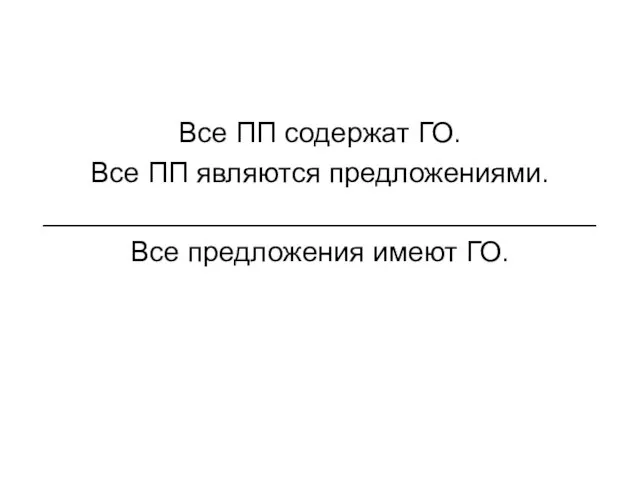 Все ПП содержат ГО. Все ПП являются предложениями. ___________________________________ Все предложения имеют ГО.