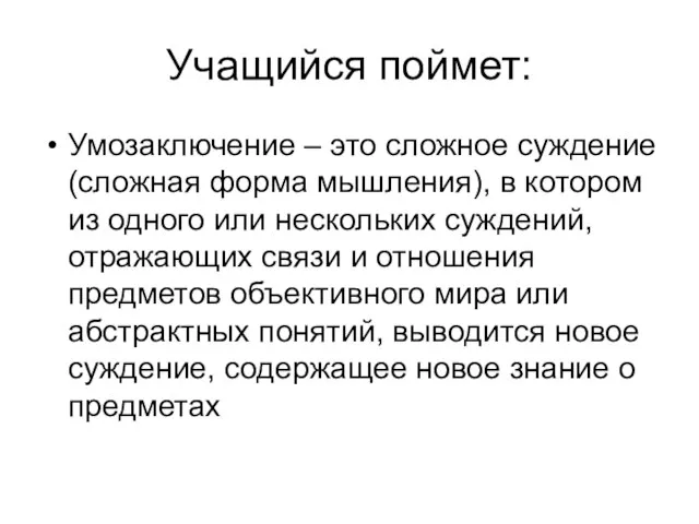 Учащийся поймет: Умозаключение – это сложное суждение (сложная форма мышления), в котором