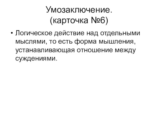 Умозаключение. (карточка №6) Логическое действие над отдельными мыслями, то есть форма мышления, устанавливающая отношение между суждениями.