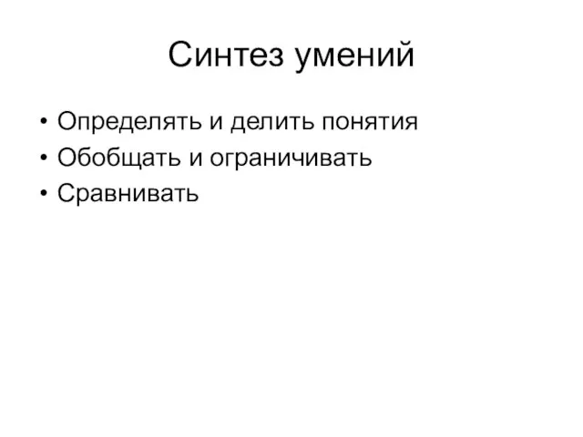 Синтез умений Определять и делить понятия Обобщать и ограничивать Сравнивать