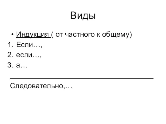 Виды Индукция ( от частного к общему) Если…, если…, а… ___________________________________ Следовательно,…