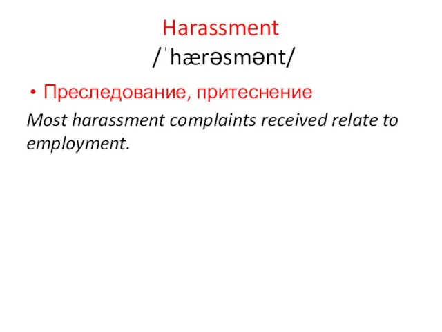 Harassment /ˈhærəsmənt/ Преследование, притеснение Most harassment complaints received relate to employment.