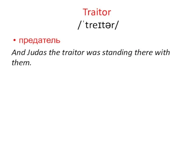 Traitor /ˈtreɪtər/ предатель And Judas the traitor was standing there with them.