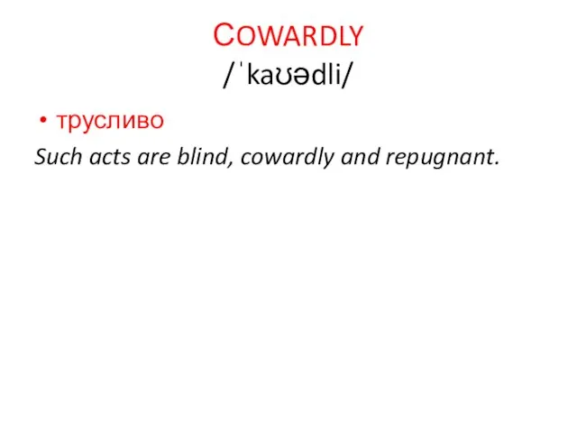 СOWARDLY /ˈkaʊədli/ трусливо Such acts are blind, cowardly and repugnant.