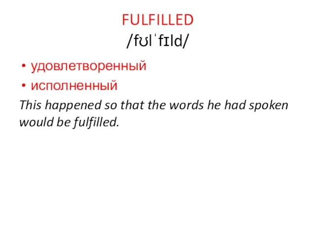 FULFILLED /fʊlˈfɪld/ удовлетворенный исполненный This happened so that the words he had spoken would be fulfilled.