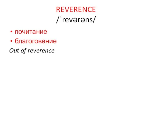 REVERENCE /ˈrevərəns/ почитание благоговение Out of reverence