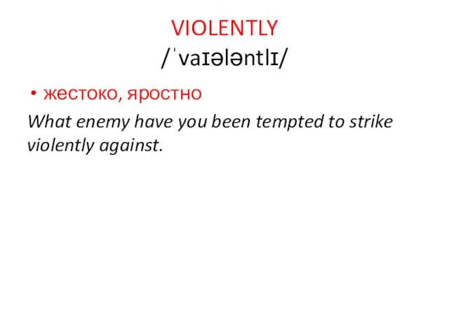 VIOLENTLY /ˈvaɪələntlɪ/ жестоко, яростно What enemy have you been tempted to strike violently against.