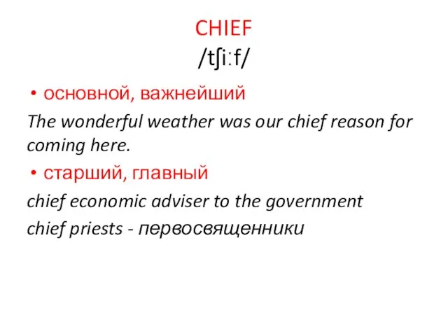 CHIEF /tʃiːf/ основной, важнейший The wonderful weather was our chief reason for