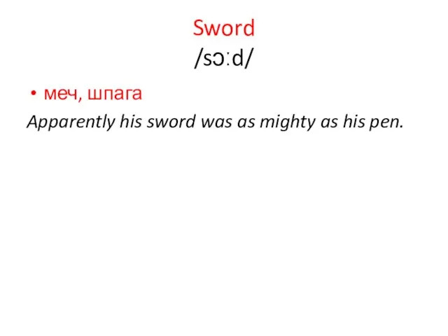 Sword /sɔːd/ меч, шпага Apparently his sword was as mighty as his pen.