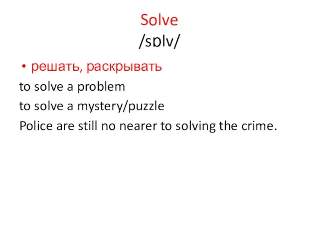 Solve /sɒlv/ решать, раскрывать to solve a problem to solve a mystery/puzzle