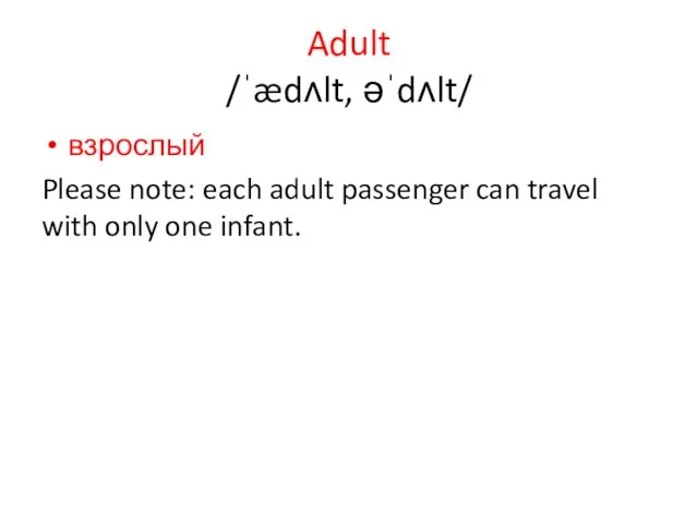 Adult /ˈædʌlt, əˈdʌlt/ взрослый Please note: each adult passenger can travel with only one infant.