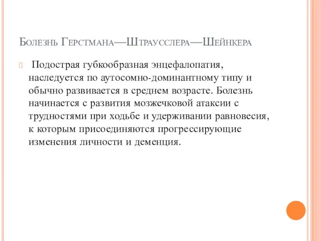 Болезнь Герстмана—Штраусслера—Шейнкера Подострая губкообразная энцефалопатия, наследуется по аутосомно-доминантному типу и обычно развивается