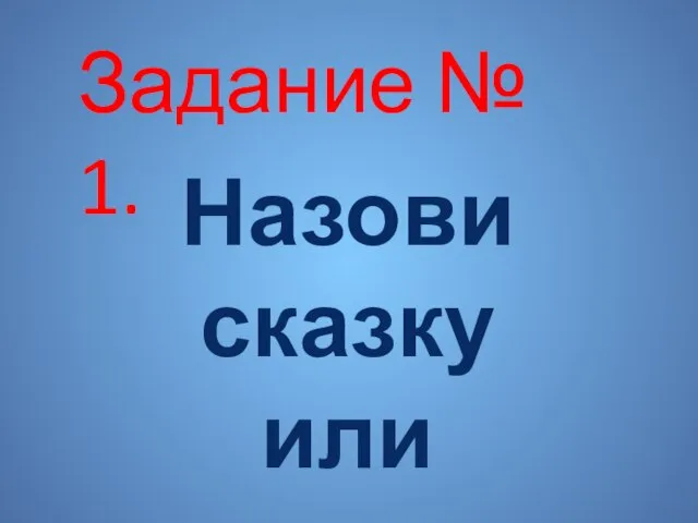 Задание № 1. Назови сказку или сказочного героя