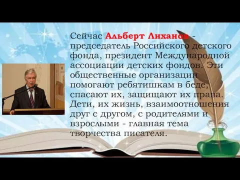 Сейчас Альберт Лиханов - председатель Российского детского фонда, президент Международной ассоциации детских