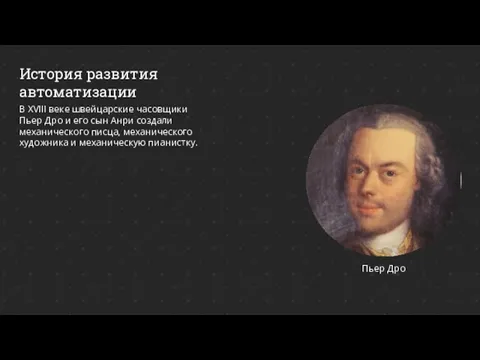 История развития автоматизации Пьер Дро В XVIII веке швейцарские часовщики Пьер Дро