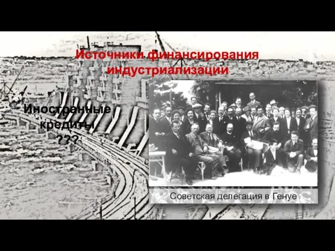 Источники финансирования индустриализации Иностранные кредиты ??? Советская делегация в Генуе