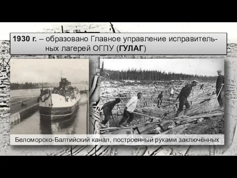 1930 г. – образовано Главное управление исправитель-ных лагерей ОГПУ (ГУЛАГ) Беломорско-Балтийский канал, построенный руками заключённых