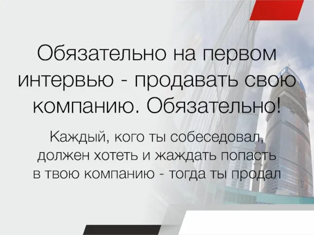 Обязательно на первом интервью - продавать свою компанию. Обязательно! Каждый, кого ты