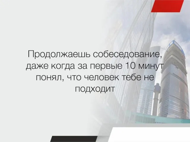 Продолжаешь собеседование, даже когда за первые 10 минут понял, что человек тебе не подходит