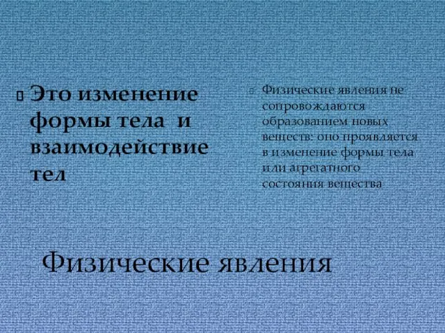 Физические явления Это изменение формы тела и взаимодействие тел Физические явления не