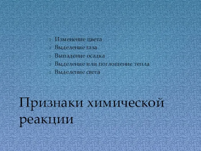 Изменение цвета Выделение газа Выпадение осадка Выделение или поглощение тепла Выделение света Признаки химической реакции