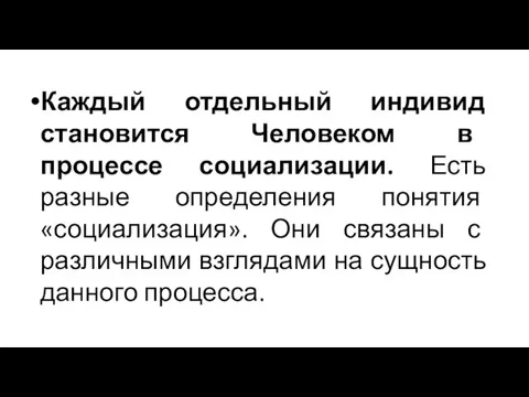 Каждый отдельный индивид становится Человеком в процессе социализации. Есть разные определения понятия