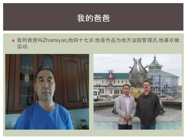 我的爸爸叫Zhamiyan,他四十七岁.他是作品为地方法院管理员.他喜欢做运动. 我的爸爸