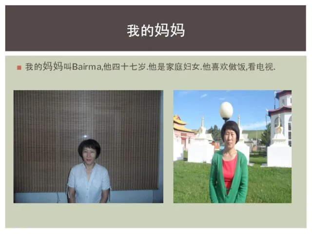 我的妈妈叫Bairma,他四十七岁.他是家庭妇女.他喜欢做饭,看电视. 我的妈妈