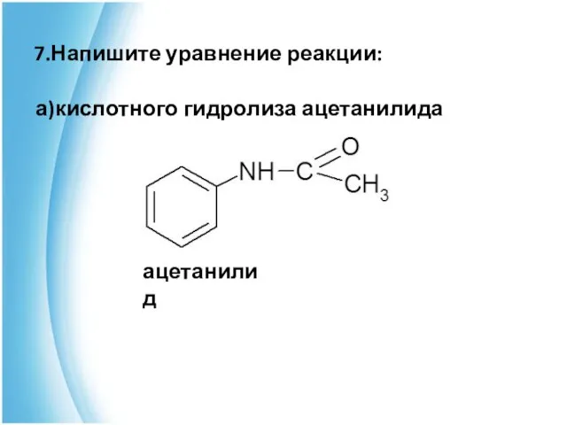 7.Напишите уравнение реакции: а)кислотного гидролиза ацетанилида ацетанилид