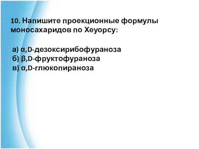 10. Напишите проекционные формулы моносахаридов по Хеуорсу: а) α,D-дезоксирибофураноза б) β,D-фруктофураноза в) α,D-глюкопираноза