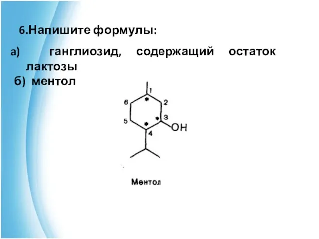 6.Напишите формулы: ганглиозид, содержащий остаток лактозы б) ментол