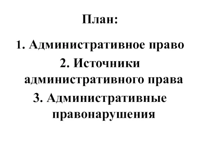 План: 1. Административное право 2. Источники административного права 3. Административные правонарушения