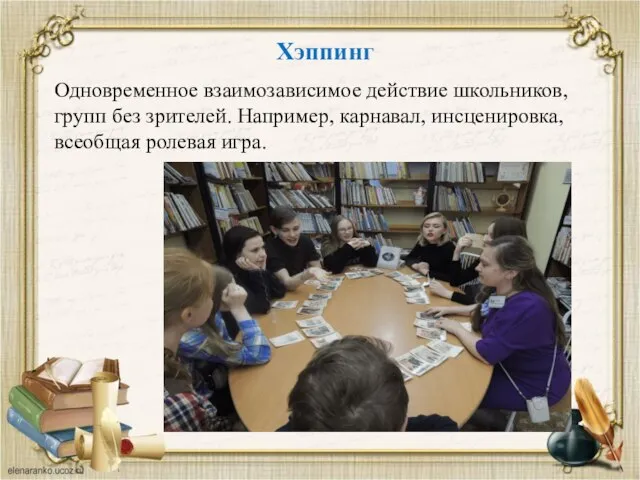 Хэппинг Одновременное взаимозависимое действие школьников, групп без зрителей. Например, карнавал, инсценировка, всеобщая ролевая игра.