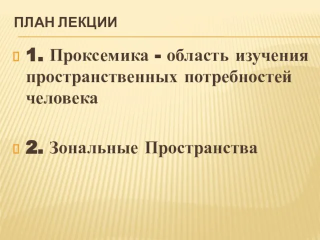 ПЛАН ЛЕКЦИИ 1. Проксемика - область изучения пространственных потребностей человека 2. Зональные Пространства