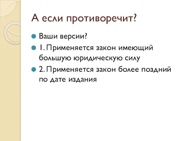 А если противоречит? Ваши версии? 1. Применяется закон имеющий большую юридическую силу