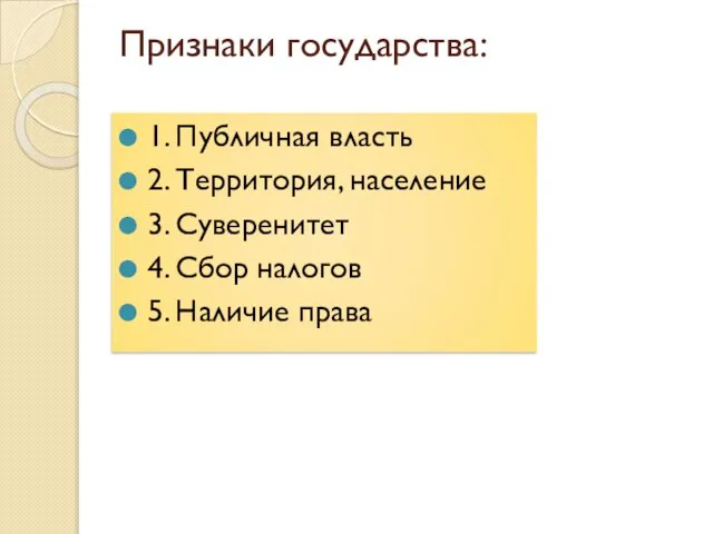 Признаки государства: 1. Публичная власть 2. Территория, население 3. Суверенитет 4. Сбор налогов 5. Наличие права