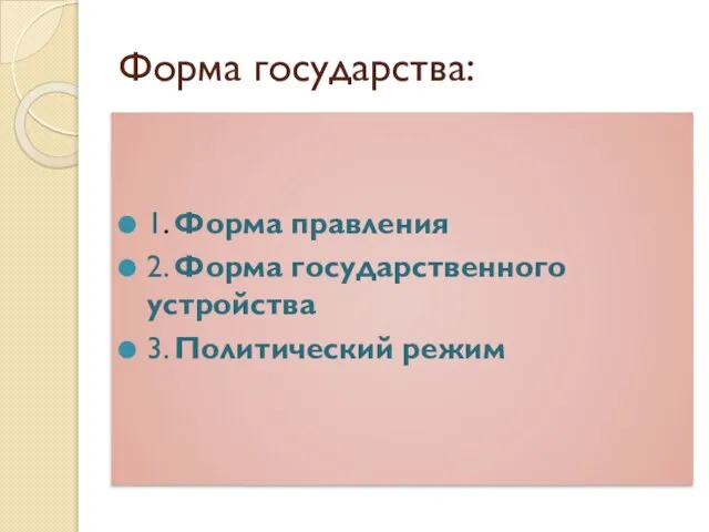 Форма государства: 1. Форма правления 2. Форма государственного устройства 3. Политический режим