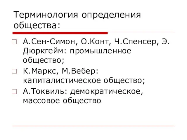 Терминология определения общества: А.Сен-Симон, О.Конт, Ч.Спенсер, Э.Дюркгейм: промышленное общество; К.Маркс, М.Вебер: капиталистическое