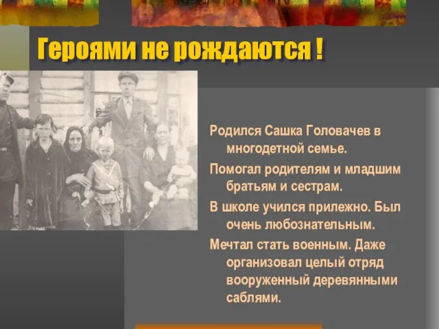 Героями не рождаются ! Родился Сашка Головачев в многодетной семье. Помогал родителям