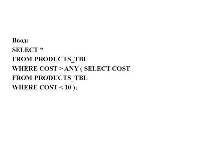 Ввод: SELECT * FROM PRODUCTS_TBL WHERE COST > ANY ( SELECT COST FROM PRODUCTS_TBL WHERE COST