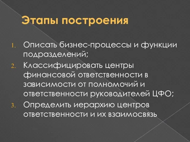 Этапы построения Описать бизнес-процессы и функции подразделений; Классифицировать центры финансовой ответственности в