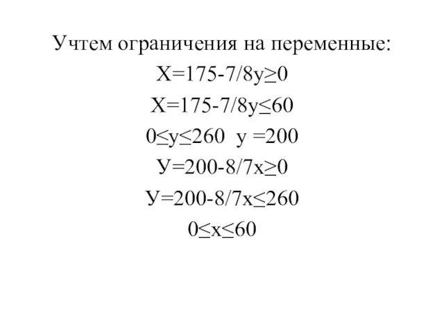Учтем ограничения на переменные: Х=175-7/8у≥0 Х=175-7/8у≤60 0≤у≤260 у =200 У=200-8/7х≥0 У=200-8/7х≤260 0≤х≤60