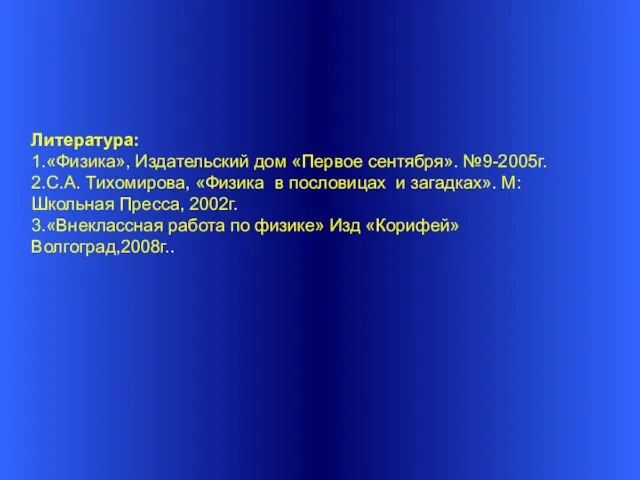 Литература: 1.«Физика», Издательский дом «Первое сентября». №9-2005г. 2.С.А. Тихомирова, «Физика в пословицах