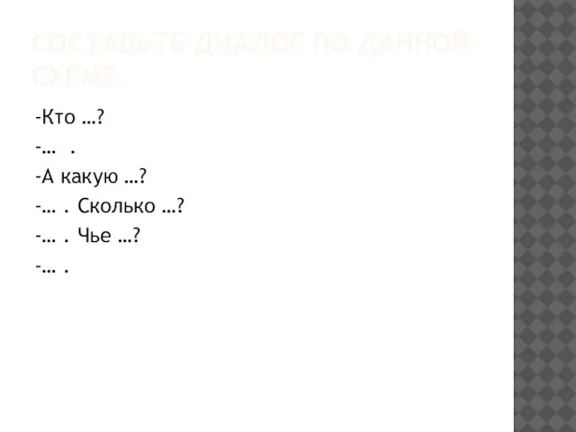 СОСТАВЬТЕ ДИАЛОГ ПО ДАННОЙ СХЕМЕ. -Кто …? -… . -А какую …?