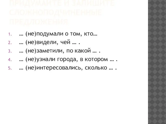 ПРИДУМАЙТЕ И ЗАПИШИТЕ СЛОЖНОПОДЧИНЕННЫЕ ПРЕДЛОЖЕНИЯ … (не)подумали о том, кто… … (не)видели,